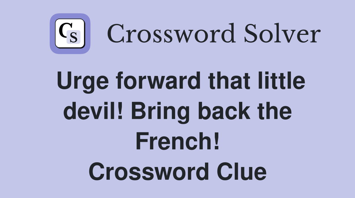 Urge forward that little devil! Bring back the French! Crossword Clue